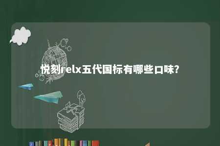 悦刻relx五代国标有哪些口味
？ 